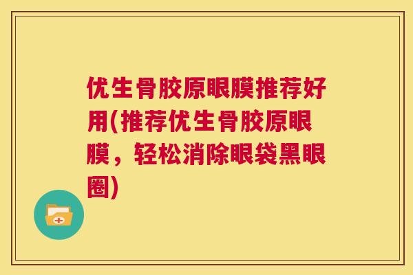 优生骨胶原眼膜推荐好用(推荐优生骨胶原眼膜，轻松消除眼袋黑眼圈)