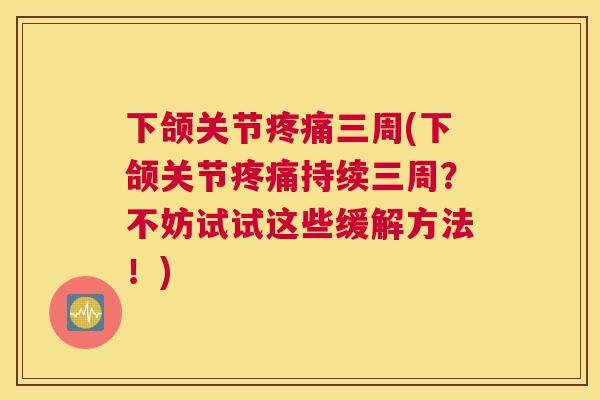 下颌关节三周(下颌关节持续三周？不妨试试这些缓解方法！)