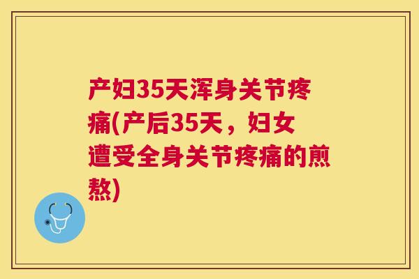 产妇35天浑身关节疼痛(产后35天，妇女遭受全身关节疼痛的煎熬)