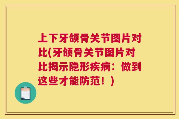 上下牙颌骨关节图片对比(牙颌骨关节图片对比揭示隐形疾病：做到这些才能防范！)