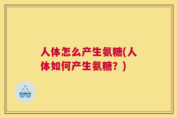 人体怎么产生氨糖(人体如何产生氨糖？)