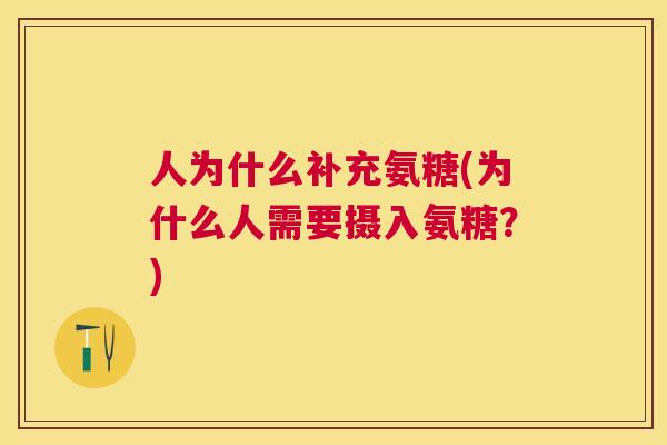 人为什么补充氨糖(为什么人需要摄入氨糖？)