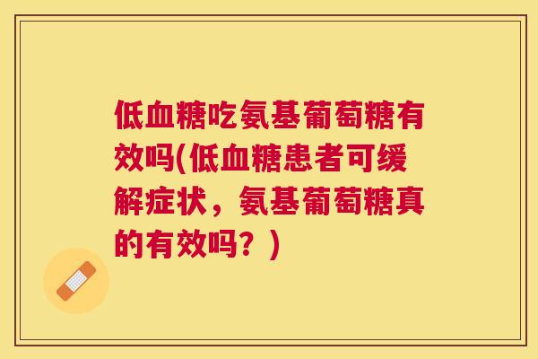 低血糖吃氨基葡萄糖有效吗(低血糖患者可缓解症状，氨基葡萄糖真的有效吗？)