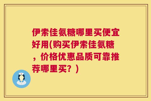 伊索佳氨糖哪里买便宜好用(购买伊索佳氨糖，价格优惠品质可靠推荐哪里买？)