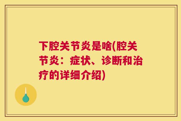 下腔关节炎是啥(腔关节炎：症状、诊断和治疗的详细介绍)
