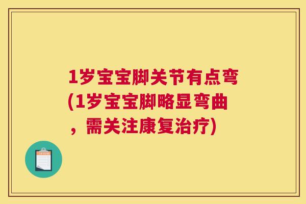 1岁宝宝脚关节有点弯(1岁宝宝脚略显弯曲，需关注康复治疗)