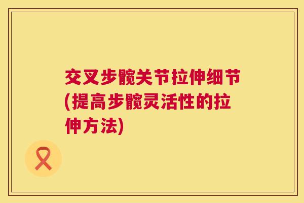 交叉步髋关节拉伸细节(提高步髋灵活性的拉伸方法)