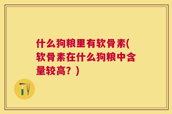 什么狗粮里有软骨素(软骨素在什么狗粮中含量较高？)