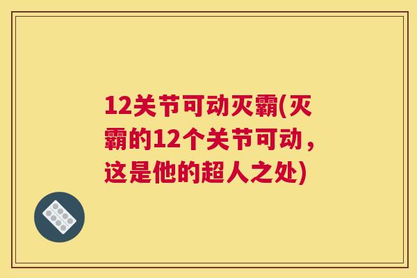 12关节可动灭霸(灭霸的12个关节可动，这是他的超人之处)