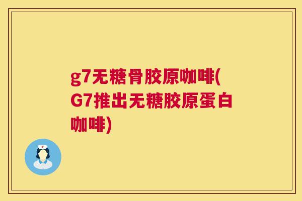 g7无糖骨胶原咖啡(G7推出无糖胶原蛋白咖啡)