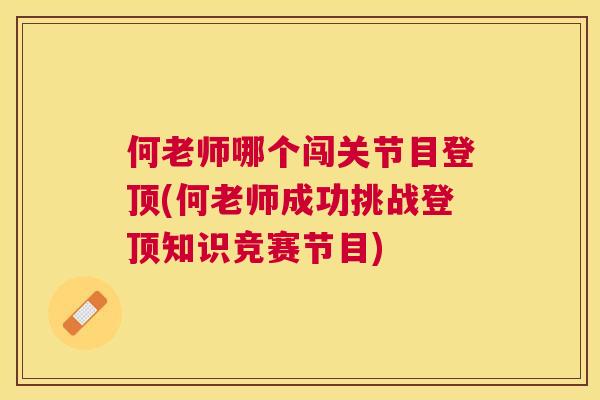 何老师哪个闯关节目登顶(何老师成功挑战登顶知识竞赛节目)