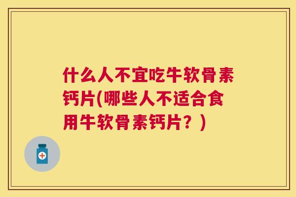 什么人不宜吃牛软骨素钙片(哪些人不适合食用牛软骨素钙片？)
