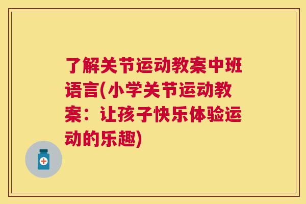 了解关节运动教案中班语言(小学关节运动教案：让孩子快乐体验运动的乐趣)