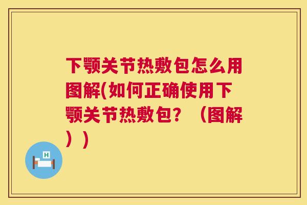 下颚关节热敷包怎么用图解(如何正确使用下颚关节热敷包？（图解）)