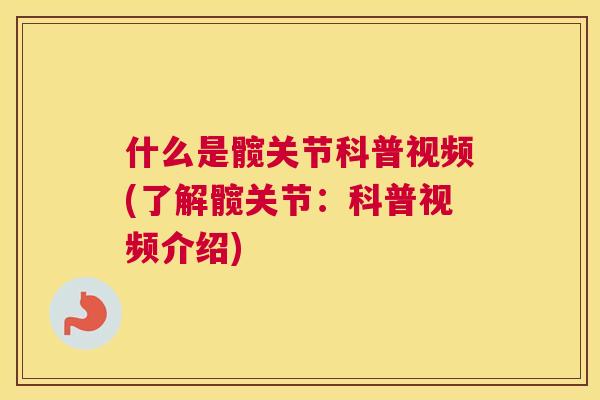 什么是髋关节科普视频(了解髋关节：科普视频介绍)