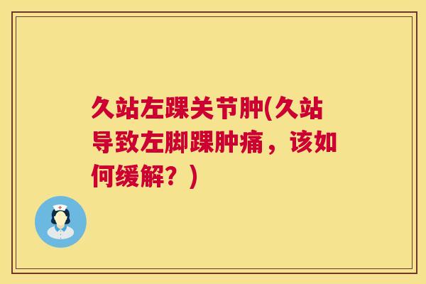 久站左踝关节肿(久站导致左脚踝肿痛，该如何缓解？)
