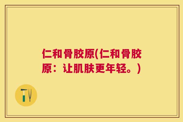 仁和骨胶原(仁和骨胶原：让更年轻。)