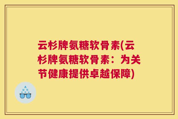云杉牌氨糖软骨素(云杉牌氨糖软骨素：为关节健康提供卓越保障)