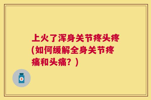 上火了浑身关节疼头疼(如何缓解全身关节和头痛？)