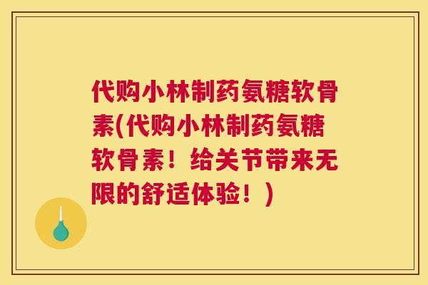 代购小林制药氨糖软骨素(代购小林制药氨糖软骨素！给关节带来无限的舒适体验！)