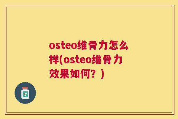 osteo维骨力怎么样(osteo维骨力效果如何？)
