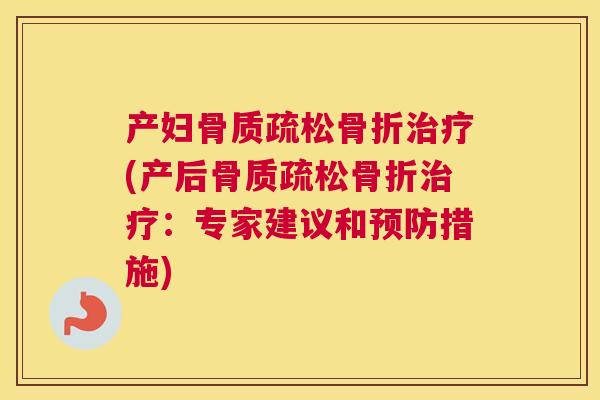 产妇骨质疏松骨折治疗(产后骨质疏松骨折治疗：专家建议和预防措施)