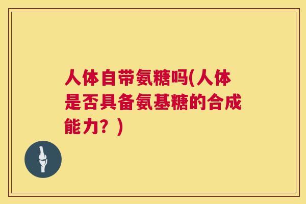 人体自带氨糖吗(人体是否具备氨基糖的合成能力？)