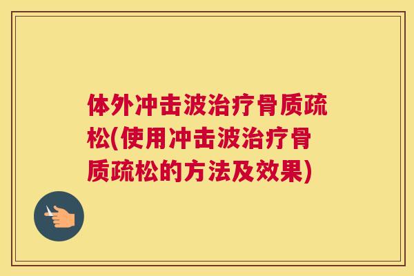 体外冲击波治疗骨质疏松(使用冲击波治疗骨质疏松的方法及效果)