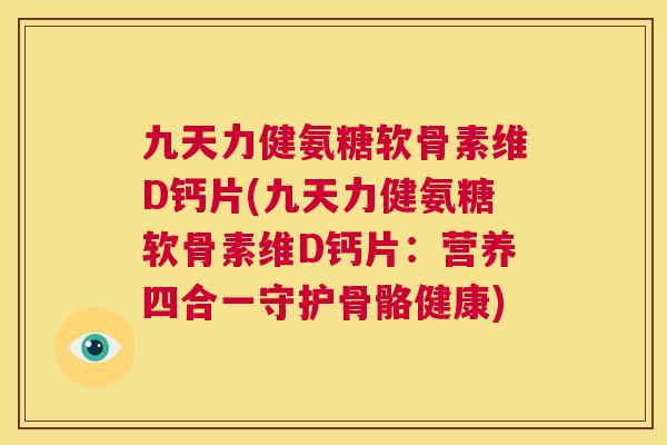 九天力健氨糖软骨素维D钙片(九天力健氨糖软骨素维D钙片：营养四合一守护骨骼健康)