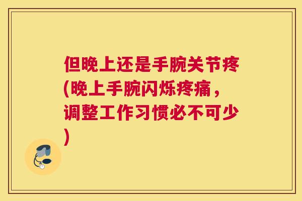 但晚上还是手腕关节疼(晚上手腕闪烁，调整工作习惯必不可少)