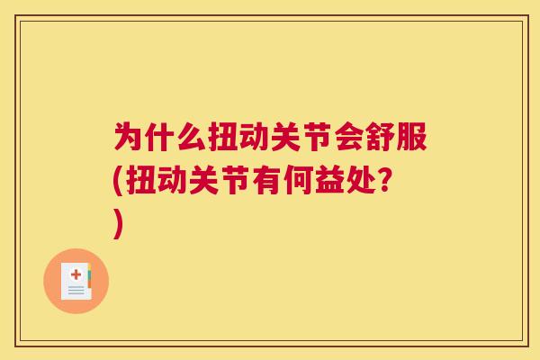 为什么扭动关节会舒服(扭动关节有何益处？)