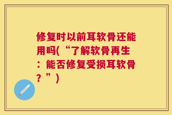 修复时以前耳软骨还能用吗(“了解软骨再生：能否修复受损耳软骨？”)