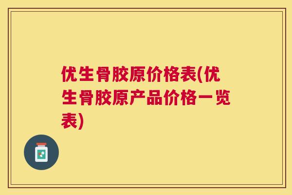 优生骨胶原价格表(优生骨胶原产品价格一览表)