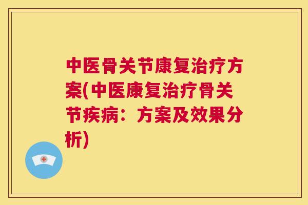 中医骨关节康复方案(中医康复骨关节:方案及效果分析) 中医骨关节康复方案(中医康复骨关节:方案及效果分析)