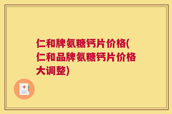 仁和牌氨糖钙片价格(仁和品牌氨糖钙片价格大调整)