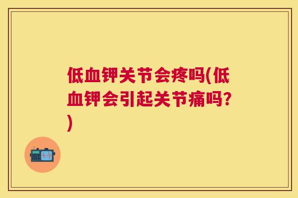 低血钾关节会疼吗(低血钾会引起关节痛吗？)
