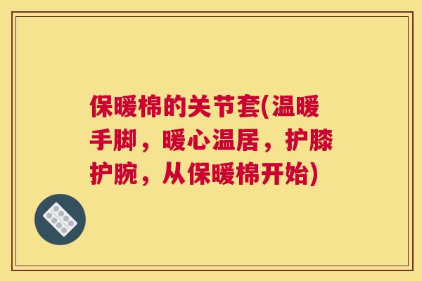 保暖棉的关节套(温暖手脚，暖心温居，护膝护腕，从保暖棉开始)