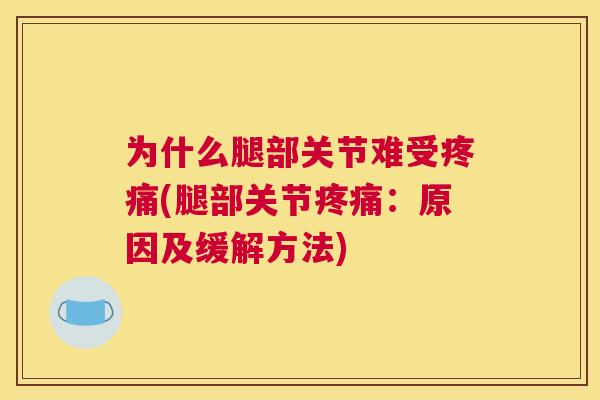 为什么腿部关节难受疼痛(腿部关节疼痛：原因及缓解方法)