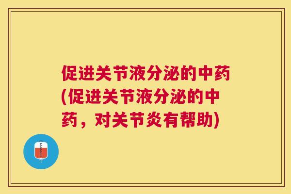 促进关节液分泌的中药(促进关节液分泌的中药，对关节炎有帮助)