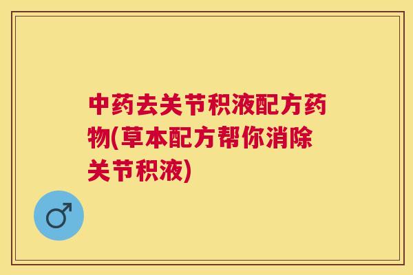 中药去关节积液配方药物(草本配方帮你消除关节积液)