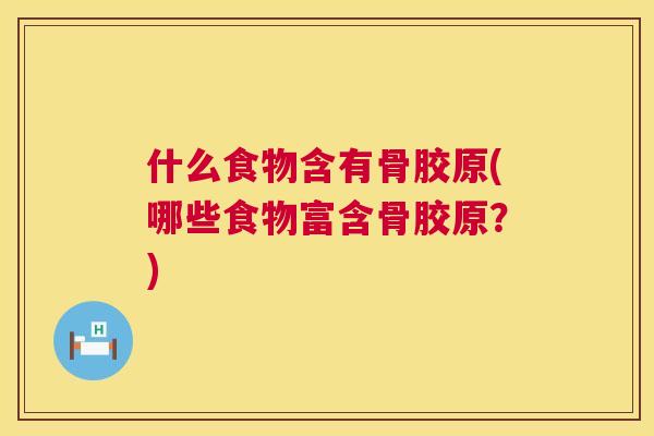 什么食物含有骨胶原(哪些食物富含骨胶原？)