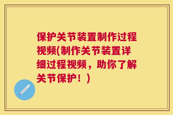 保护关节装置制作过程视频(制作关节装置详细过程视频，助你了解关节保护！)