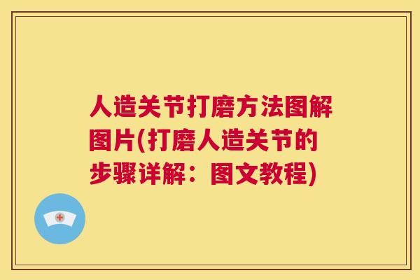 人造关节打磨方法图解图片(打磨人造关节的步骤详解：图文教程)