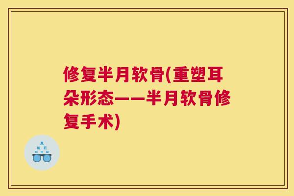 修复半月软骨(重塑耳朵形态——半月软骨修复手术)