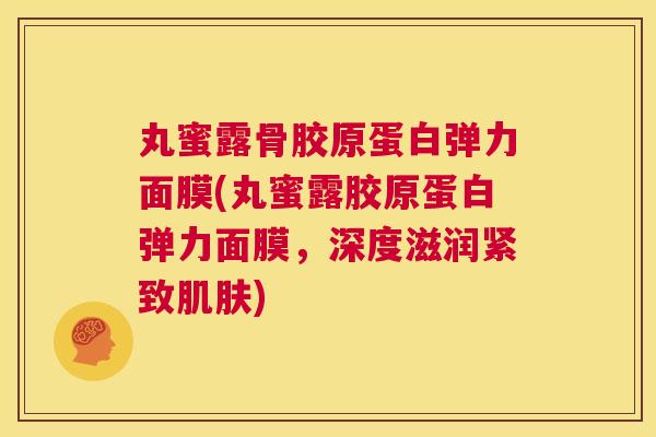 丸蜜露骨胶原蛋白弹力面膜(丸蜜露胶原蛋白弹力面膜，深度滋润紧致肌肤)