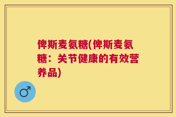 俾斯麦氨糖(俾斯麦氨糖：关节健康的有效营养品)
