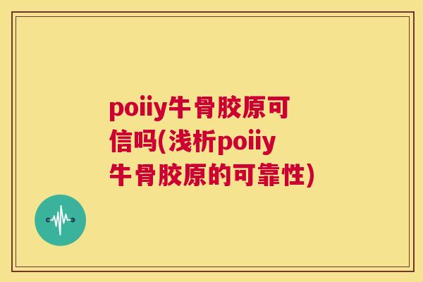 poiiy牛骨胶原可信吗(浅析poiiy牛骨胶原的可靠性)