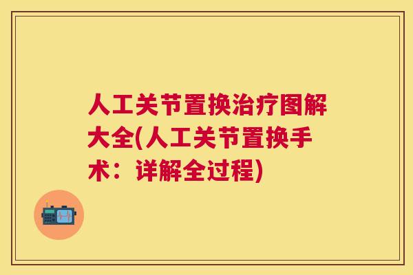 人工关节置换治疗图解大全(人工关节置换手术：详解全过程)