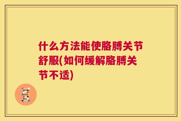 什么方法能使胳膊关节舒服(如何缓解胳膊关节不适)