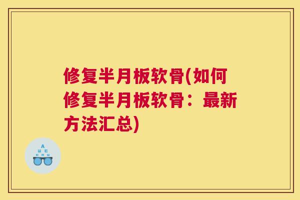 修复半月板软骨(如何修复半月板软骨：最新方法汇总)